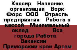 Кассир › Название организации ­ Ворк Форс, ООО › Отрасль предприятия ­ Работа с кассой › Минимальный оклад ­ 28 000 - Все города Работа » Вакансии   . Приморский край,Артем г.